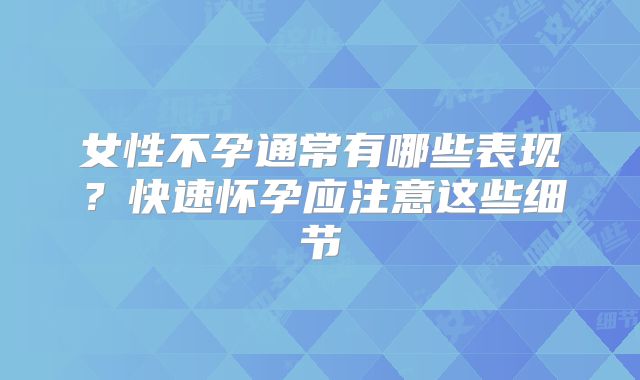 女性不孕通常有哪些表现?快速怀孕应注意这些细节