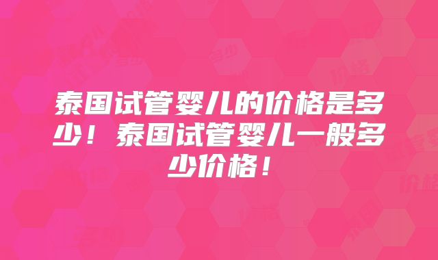 泰国试管婴儿的价格是多少！泰国试管婴儿一般多少价格！
