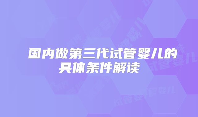 ​国内做第三代试管婴儿的具体条件解读