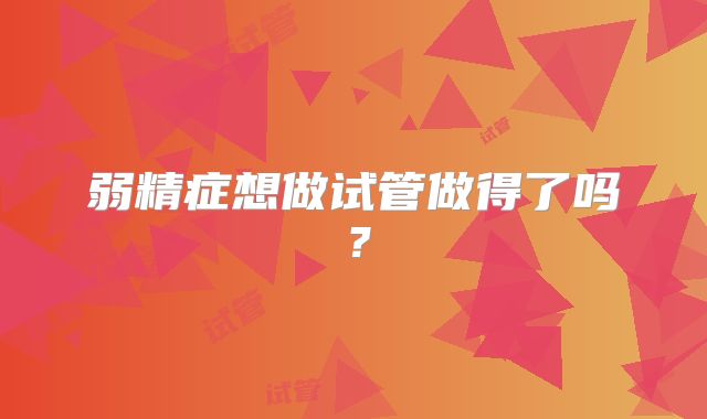 弱精症想做试管做得了吗？