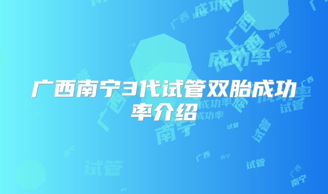 广西南宁3代试管双胎成功率介绍
