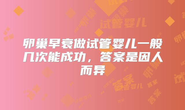 卵巢早衰做试管婴儿一般几次能成功,答案是因人而异