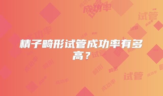 精子畸形试管成功率有多高？