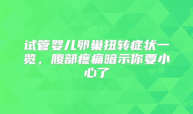 试管婴儿卵巢扭转症状一览,腹部疼痛暗示你要小心了
