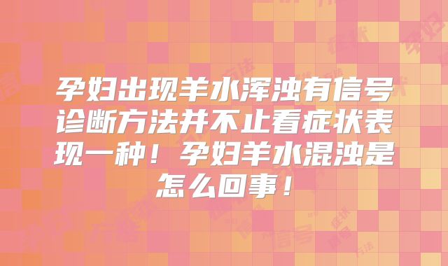 孕妇出现羊水浑浊有信号诊断方法并不止看症状表现一种!孕妇羊水混浊是怎么回事!