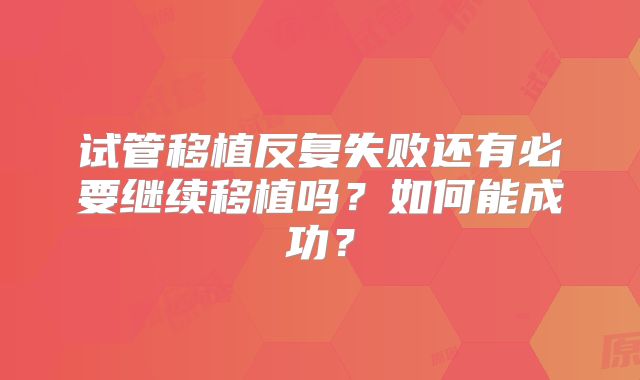 试管移植反复失败还有必要继续移植吗？如何能成功？