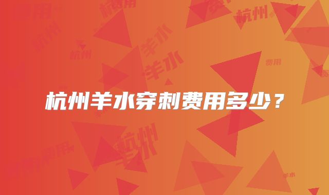 杭州羊水穿刺费用多少?