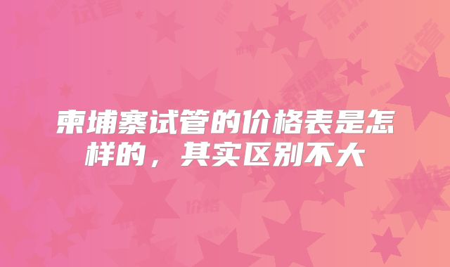 柬埔寨试管的价格表是怎样的,其实区别不大
