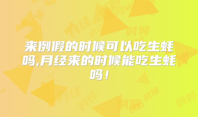 来例假的时候可以吃生蚝吗,月经来的时候能吃生蚝吗!