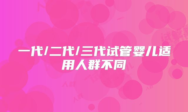 一代/二代/三代试管婴儿适用人群不同