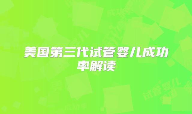 美国第三代试管婴儿成功率解读
