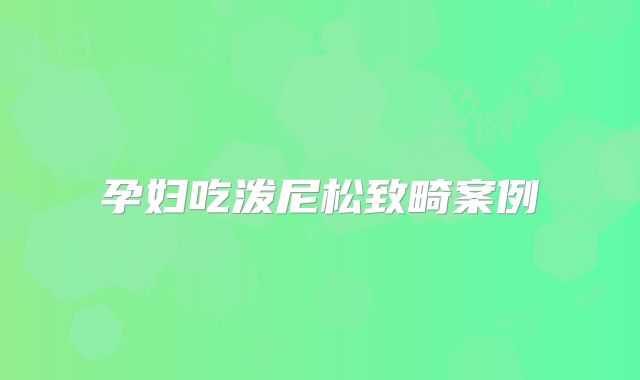 孕妇吃泼尼松致畸案例