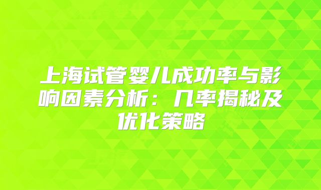 上海试管婴儿成功率与影响因素分析:几率揭秘及优化策略