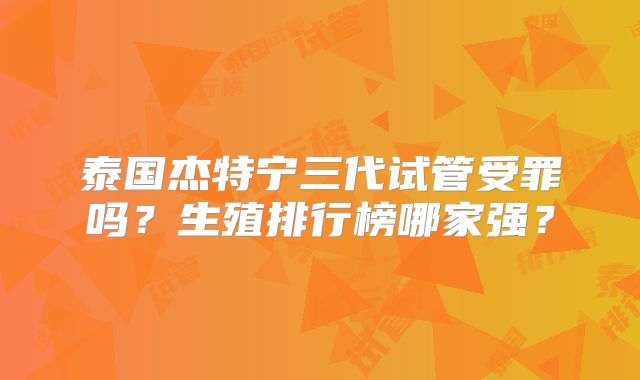 泰国杰特宁三代试管受罪吗?生殖排行榜哪家强?
