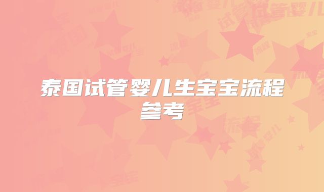 泰国试管婴儿生宝宝流程参考