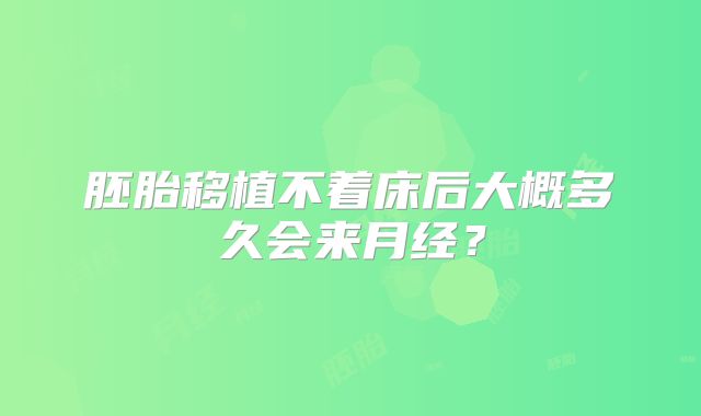 胚胎移植不着床后大概多久会来月经？
