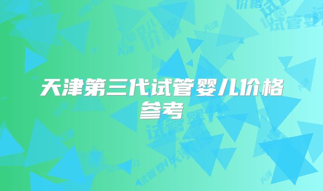 天津第三代试管婴儿价格参考