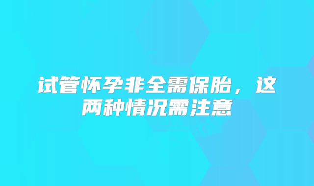 试管怀孕非全需保胎，这两种情况需注意