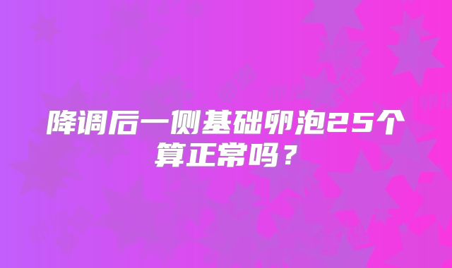 降调后一侧基础卵泡25个算正常吗？