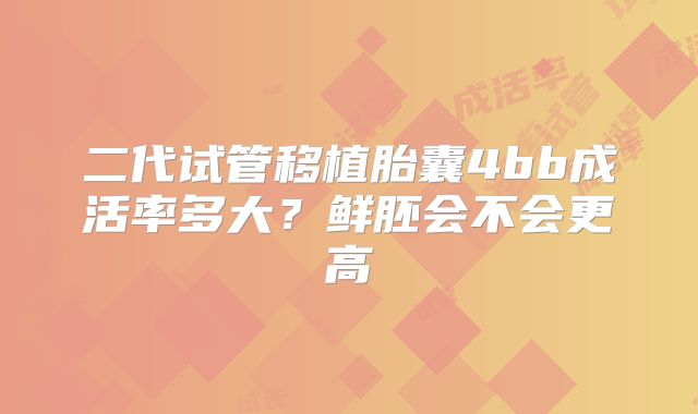 二代试管移植胎囊4bb成活率多大？鲜胚会不会更高