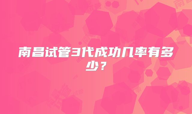 南昌试管3代成功几率有多少?