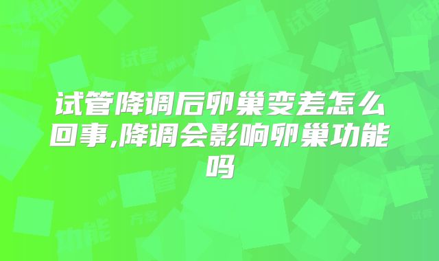试管降调后卵巢变差怎么回事,降调会影响卵巢功能吗