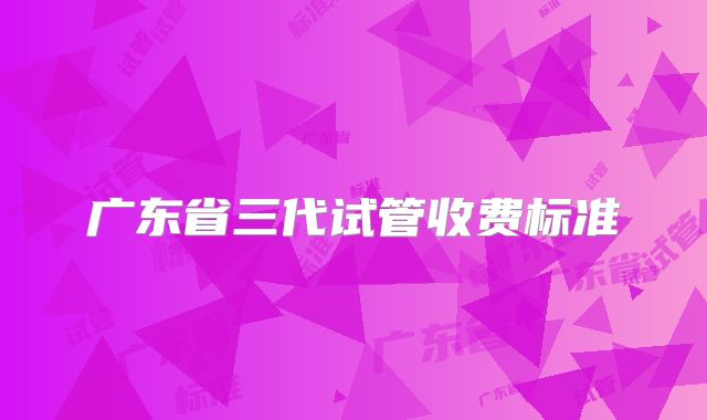 广东省三代试管收费标准
