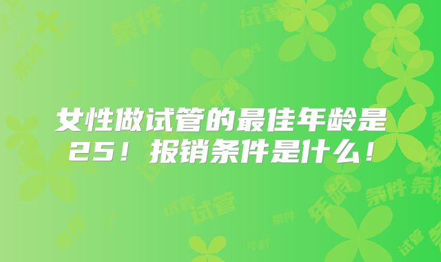 女性做试管的最佳年龄是25!报销条件是什么!
