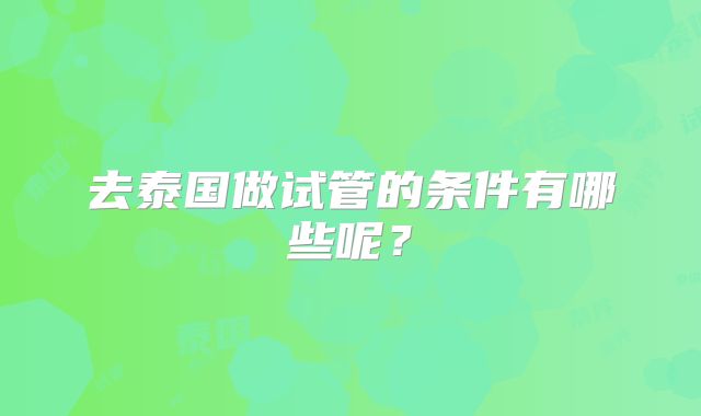 去泰国做试管的条件有哪些呢？