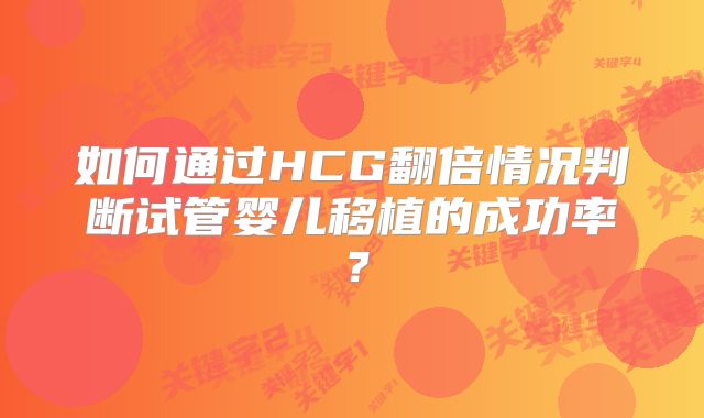 如何通过HCG翻倍情况判断试管婴儿移植的成功率?
