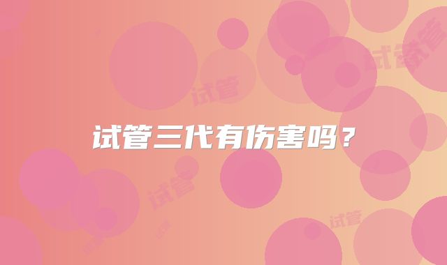 试管三代有伤害吗？