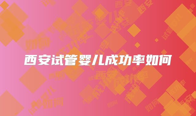 西安试管婴儿成功率如何
