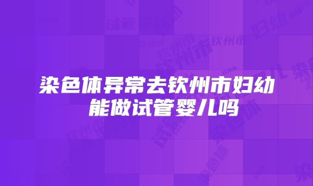 染色体异常去钦州市妇幼 能做试管婴儿吗