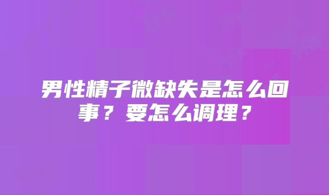 男性精子微缺失是怎么回事？要怎么调理？