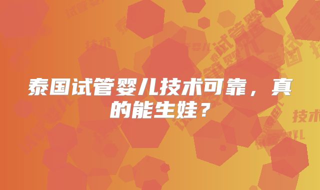 泰国试管婴儿技术可靠，真的能生娃？