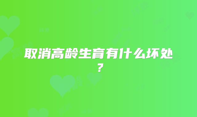 取消高龄生育有什么坏处？