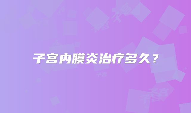 子宫内膜炎治疗多久?