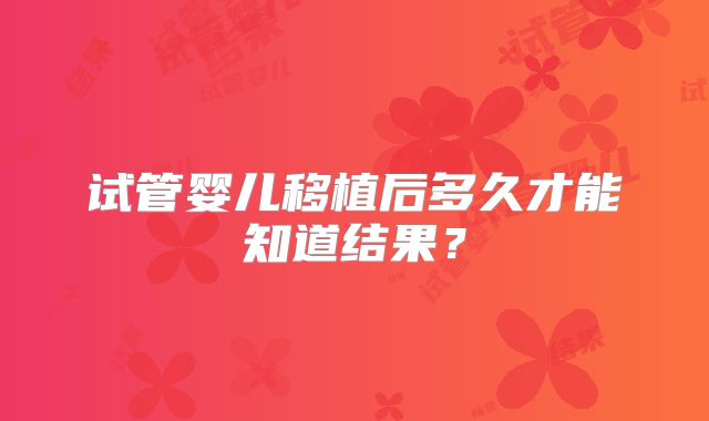 试管婴儿移植后多久才能知道结果?