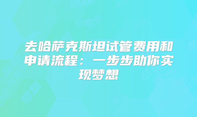 去哈萨克斯坦试管费用和申请流程：一步步助你实现梦想