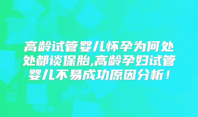 高龄试管婴儿怀孕为何处处都谈保胎,高龄孕妇试管婴儿不易成功原因分析！