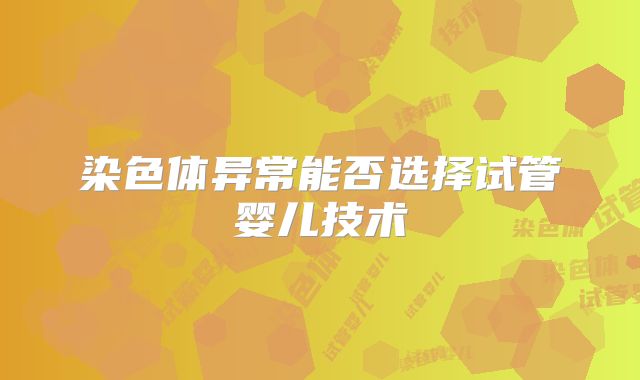 染色体异常能否选择试管婴儿技术