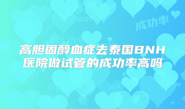 高胆固醇血症去泰国BNH医院做试管的成功率高吗