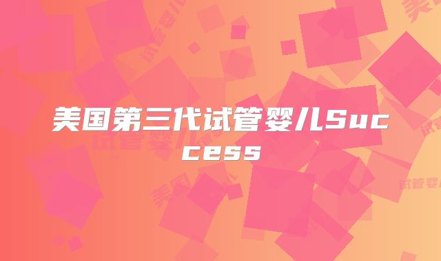 美国第三代试管婴儿Success