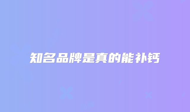 知名品牌是真的能补钙