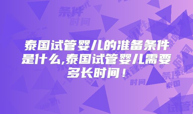 泰国试管婴儿的准备条件是什么,泰国试管婴儿需要多长时间!