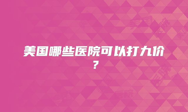 美国哪些医院可以打九价？