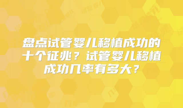 盘点试管婴儿移植成功的十个征兆？试管婴儿移植成功几率有多大？