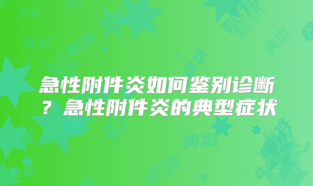 急性附件炎如何鉴别诊断?急性附件炎的典型症状
