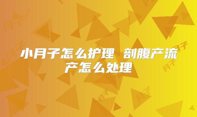 小月子怎么护理 剖腹产流产怎么处理