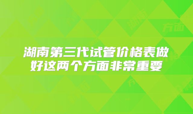湖南第三代试管价格表做好这两个方面非常重要